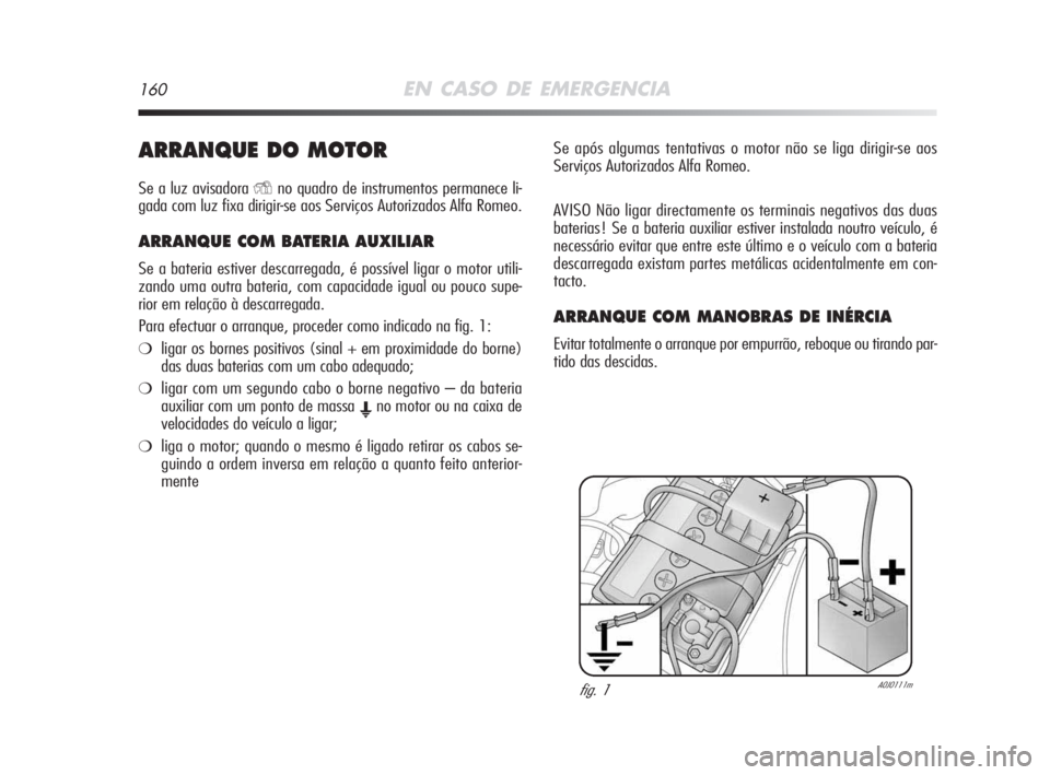 Alfa Romeo MiTo 2009 Manual de Uso e Manutenção (in Portuguese) 160EN CASO DE EMERGENCIA
ARRANQUE DO MOTOR
Se a luz avisadora Yno quadro de instrumentos permanece li-
gada com luz fixa dirigir-se aos Serviços Autorizados Alfa Romeo.
ARRANQUE COM BATERIA AUXILIAR Alfa Romeo MiTo 2009 Manual de Uso e Manutenção (in Portuguese) 160EN CASO DE EMERGENCIA
ARRANQUE DO MOTOR
Se a luz avisadora Yno quadro de instrumentos permanece li-
gada com luz fixa dirigir-se aos Serviços Autorizados Alfa Romeo.
ARRANQUE COM BATERIA AUXILIAR