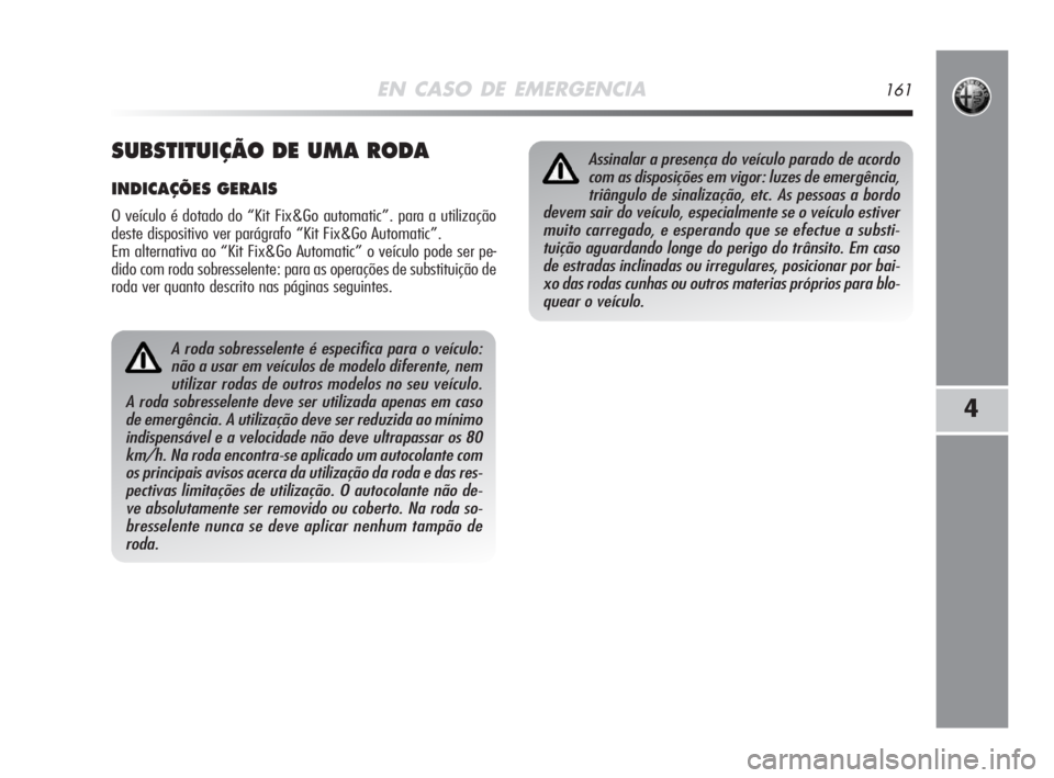 Alfa Romeo MiTo 2009 Manual de Uso e Manutenção (in Portuguese) EN CASO DE EMERGENCIA161
4
A roda sobresselente é especifica para o veículo:
não a usar em veículos de modelo diferente, nem
utilizar rodas de outros modelos no seu veículo.
A roda sobresselente Alfa Romeo MiTo 2009 Manual de Uso e Manutenção (in Portuguese) EN CASO DE EMERGENCIA161
4
A roda sobresselente é especifica para o veículo:
não a usar em veículos de modelo diferente, nem
utilizar rodas de outros modelos no seu veículo.
A roda sobresselente