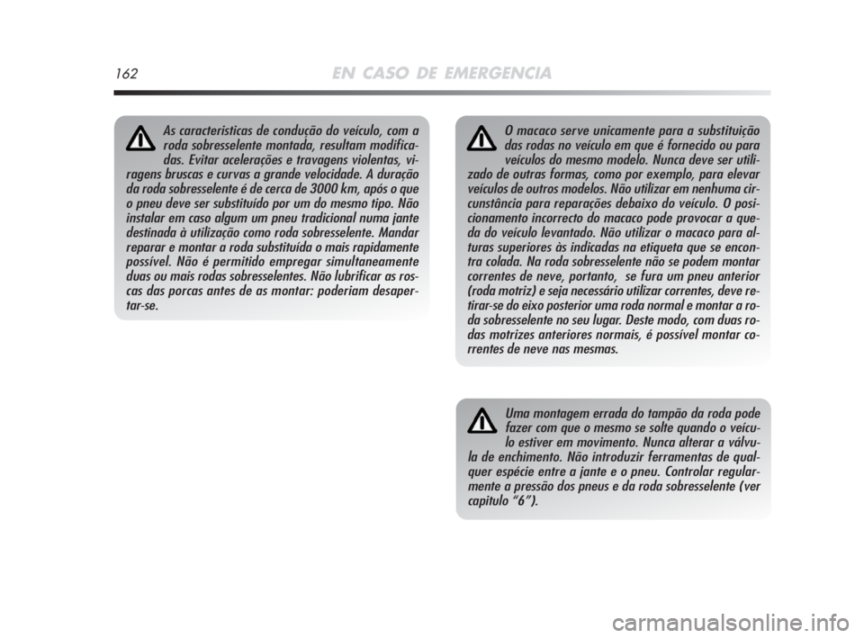 Alfa Romeo MiTo 2009 Manual de Uso e Manutenção (in Portuguese) 162EN CASO DE EMERGENCIA
O macaco serve unicamente para a substituição
das rodas no veículo em que é fornecido ou para
veículos do mesmo modelo. Nunca deve ser utili-
zado de outras formas, como Alfa Romeo MiTo 2009 Manual de Uso e Manutenção (in Portuguese) 162EN CASO DE EMERGENCIA
O macaco serve unicamente para a substituição
das rodas no veículo em que é fornecido ou para
veículos do mesmo modelo. Nunca deve ser utili-
zado de outras formas, como