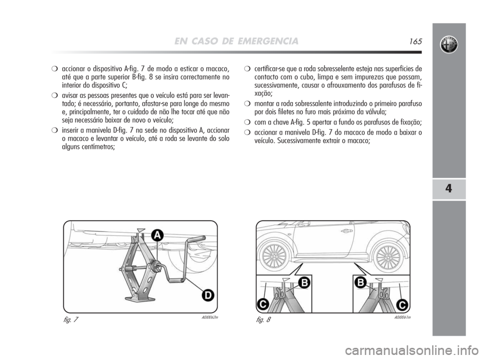 Alfa Romeo MiTo 2009 Manual de Uso e Manutenção (in Portuguese) EN CASO DE EMERGENCIA165
4
❍accionar o dispositivo A-fig. 7 de modo a esticar o macaco,
até que a parte superior B-fig. 8 se insira correctamente no
interior do dispositivo C;
❍avisar as pessoas Alfa Romeo MiTo 2009 Manual de Uso e Manutenção (in Portuguese) EN CASO DE EMERGENCIA165
4
❍accionar o dispositivo A-fig. 7 de modo a esticar o macaco,
até que a parte superior B-fig. 8 se insira correctamente no
interior do dispositivo C;
❍avisar as pessoas