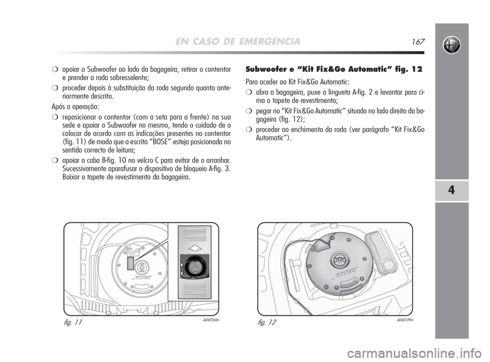 Alfa Romeo MiTo 2009 Manual de Uso e Manutenção (in Portuguese) EN CASO DE EMERGENCIA167
4
❍apoiar o Subwoofer ao lado da bagageira, retirar o contentor
e prender a roda sobresselente;
❍proceder depois à substituição da roda segundo quanto ante-
riormente d Alfa Romeo MiTo 2009 Manual de Uso e Manutenção (in Portuguese) EN CASO DE EMERGENCIA167
4
❍apoiar o Subwoofer ao lado da bagageira, retirar o contentor
e prender a roda sobresselente;
❍proceder depois à substituição da roda segundo quanto ante-
riormente d