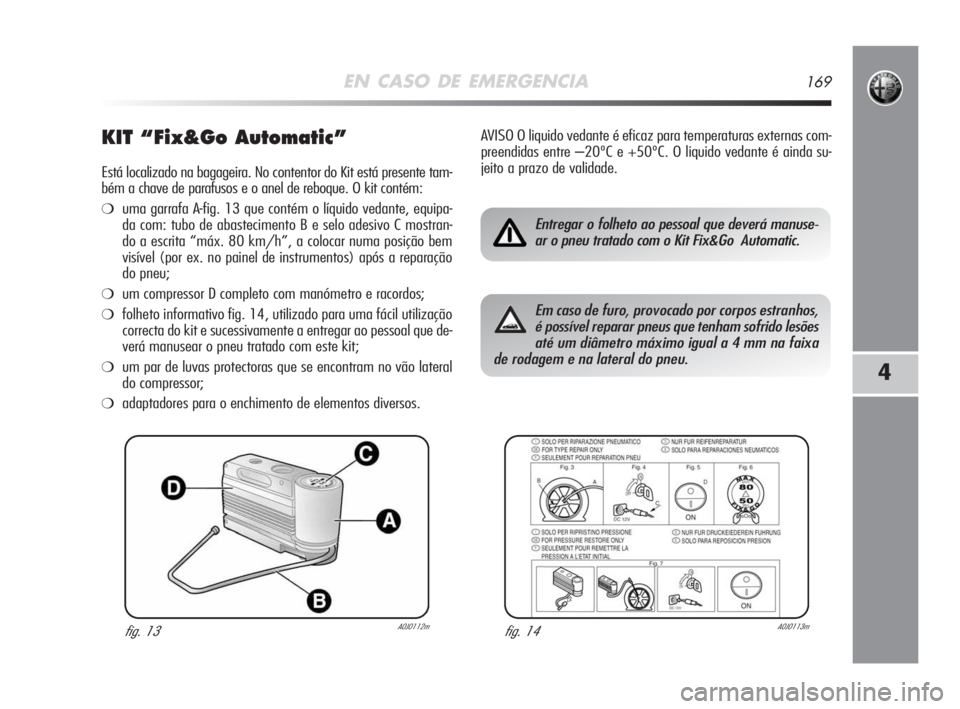 Alfa Romeo MiTo 2009 Manual de Uso e Manutenção (in Portuguese) EN CASO DE EMERGENCIA169
4
KIT “Fix&Go Automatic”
Está localizado na bagageira. No contentor do Kit está presente tam-
bém a chave de parafusos e o anel de reboque. O kit contém:
❍uma garraf Alfa Romeo MiTo 2009 Manual de Uso e Manutenção (in Portuguese) EN CASO DE EMERGENCIA169
4
KIT “Fix&Go Automatic”
Está localizado na bagageira. No contentor do Kit está presente tam-
bém a chave de parafusos e o anel de reboque. O kit contém:
❍uma garraf