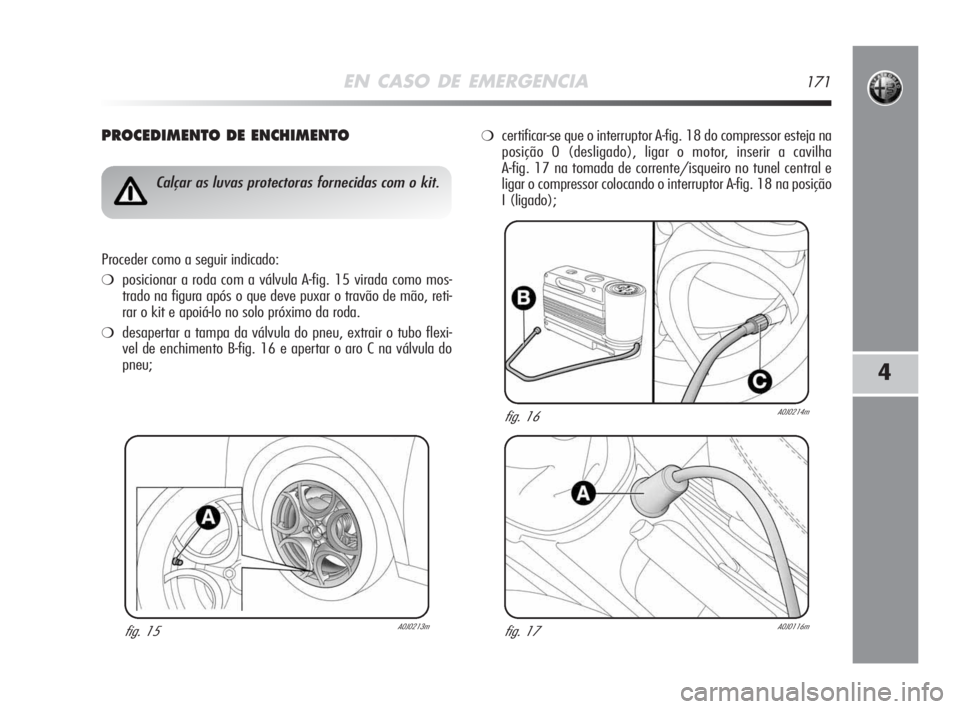 Alfa Romeo MiTo 2009  Manual de Uso e Manutenção (in Portuguese) EN CASO DE EMERGENCIA171
4
PROCEDIMENTO DE ENCHIMENTO
fig. 15A0J0213m
Calçar as luvas protectoras fornecidas com o kit.
Proceder como a seguir indicado:
❍posicionar a roda com a válvula A-fig. 15 