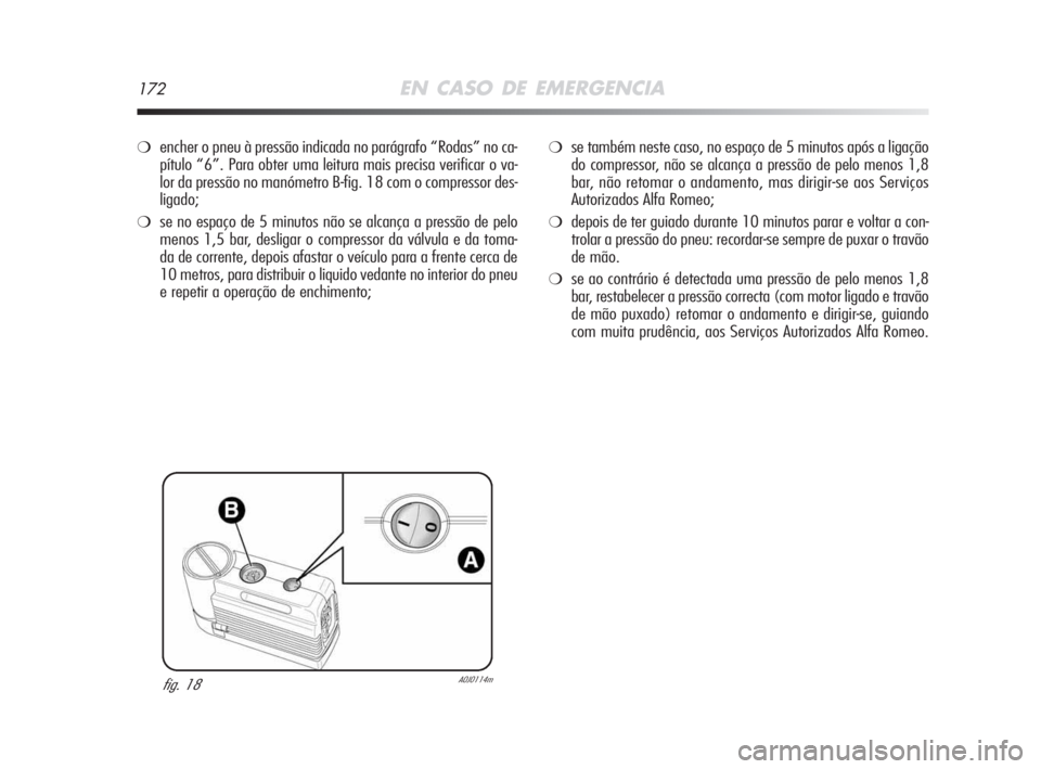 Alfa Romeo MiTo 2009  Manual de Uso e Manutenção (in Portuguese) 172EN CASO DE EMERGENCIA
❍encher o pneu à pressão indicada no parágrafo “Rodas” no ca-
pítulo “6”. Para obter uma leitura mais precisa verificar o va-
lor da pressão no manómetro B-fig