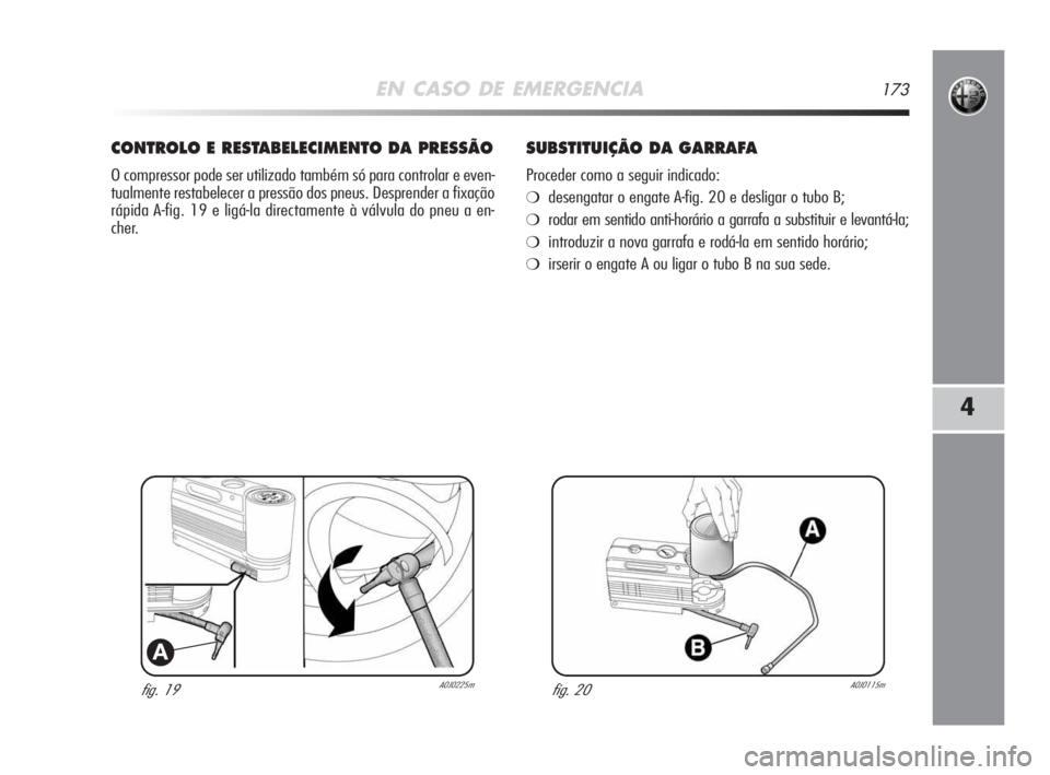 Alfa Romeo MiTo 2009  Manual de Uso e Manutenção (in Portuguese) EN CASO DE EMERGENCIA173
4
fig. 19A0J0225m
A
CONTROLO E RESTABELECIMENTO DA PRESSÃO
O compressor pode ser utilizado também só para controlar e even-
tualmente restabelecer a pressão dos pneus. Des