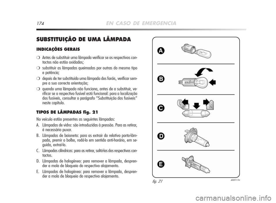 Alfa Romeo MiTo 2009  Manual de Uso e Manutenção (in Portuguese) 174EN CASO DE EMERGENCIA
SUBSTITUIÇÃO DE UMA LÂMPADA
INDICAÇÕES GERAIS
❍Antes de substituir uma lâmpada verificar se os respectivos con-
tactos não estão oxidados;
❍substituir as lãmpadas