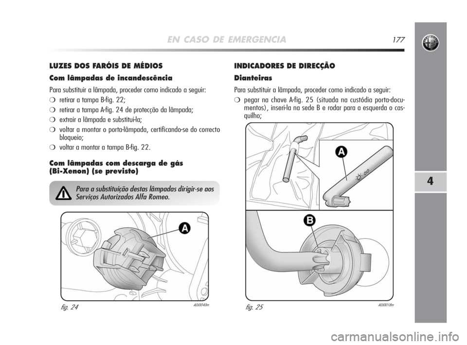 Alfa Romeo MiTo 2009  Manual de Uso e Manutenção (in Portuguese) EN CASO DE EMERGENCIA177
4
LUZES DOS FARÓIS DE MÉDIOS
Com lâmpadas de incandescência
Para substituir a lâmpada, proceder como indicado a seguir:
❍retirar a tampa B-fig. 22;
❍retirar a tampa A
