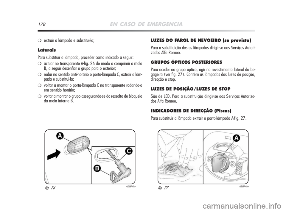 Alfa Romeo MiTo 2009  Manual de Uso e Manutenção (in Portuguese) 178EN CASO DE EMERGENCIA
❍extrair a lâmpada e substitui-la;
Laterais
Para substituir a lâmpada, proceder como indicado a seguir:
❍actuar no transparente A-fig. 26 de modo a comprimir a mola
B, a