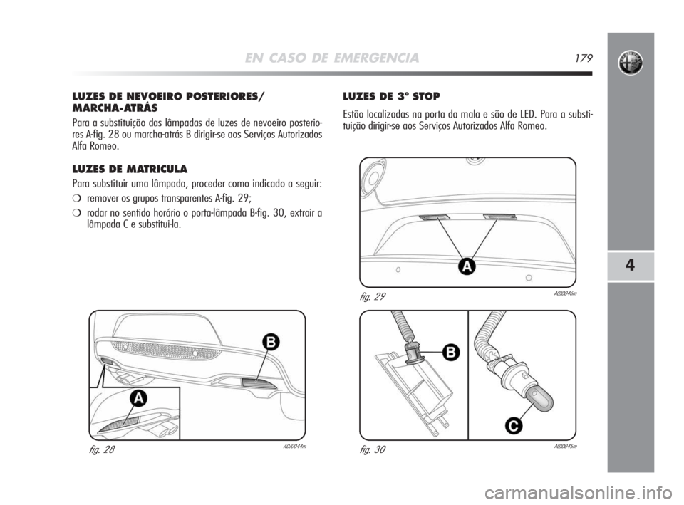Alfa Romeo MiTo 2009  Manual de Uso e Manutenção (in Portuguese) EN CASO DE EMERGENCIA179
4
LUZES DE NEVOEIRO POSTERIORES/
MARCHA-ATRÁS
Para a substituição das lâmpadas de luzes de nevoeiro posterio-
res A-fig. 28 ou marcha-atrás B dirigir-se aos Serviços Aut