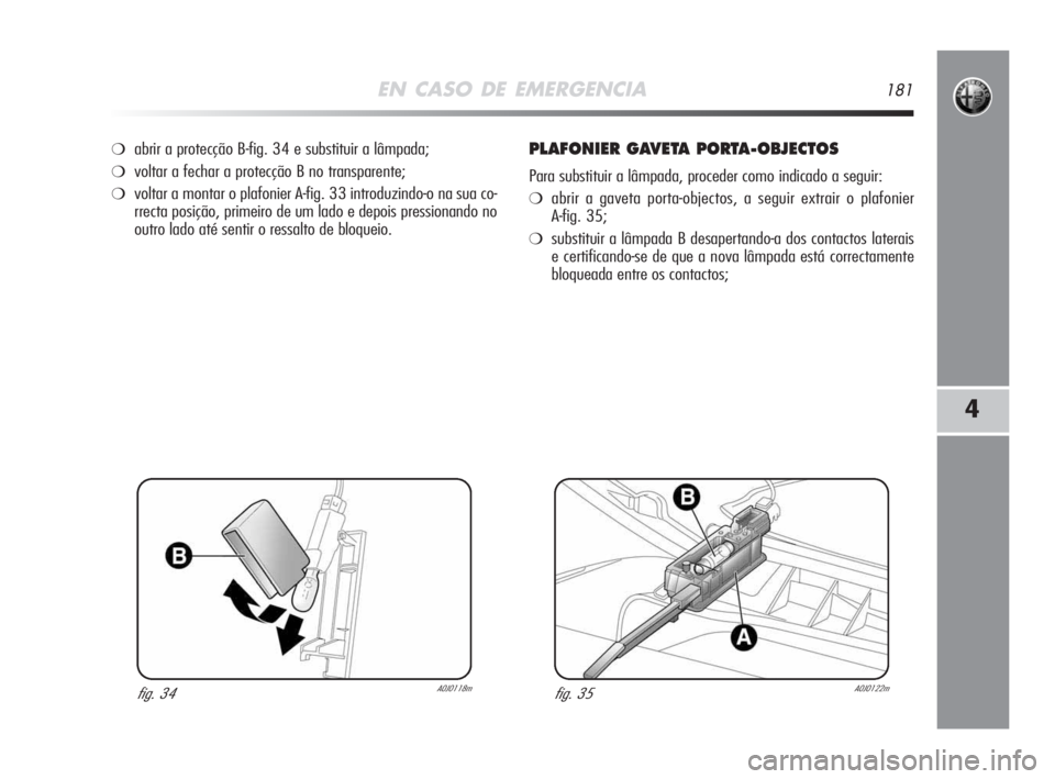 Alfa Romeo MiTo 2009  Manual de Uso e Manutenção (in Portuguese) EN CASO DE EMERGENCIA181
4
❍abrir a protecção B-fig. 34 e substituir a lâmpada;
❍voltar a fechar a protecção B no transparente;
❍voltar a montar o plafonier A-fig. 33 introduzindo-o na sua 
