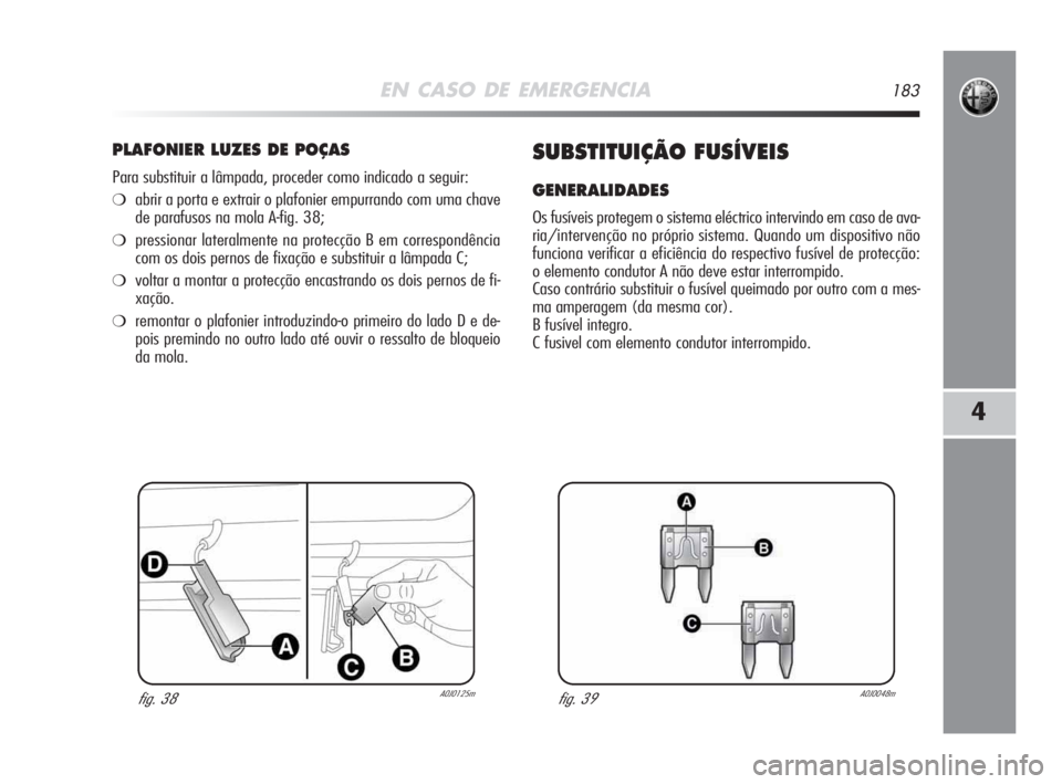 Alfa Romeo MiTo 2009 Manual de Uso e Manutenção (in Portuguese) EN CASO DE EMERGENCIA183
4
PLAFONIER LUZES DE POÇAS
Para substituir a lâmpada, proceder como indicado a seguir:
❍abrir a porta e extrair o plafonier empurrando com uma chave
de parafusos na mola A Alfa Romeo MiTo 2009 Manual de Uso e Manutenção (in Portuguese) EN CASO DE EMERGENCIA183
4
PLAFONIER LUZES DE POÇAS
Para substituir a lâmpada, proceder como indicado a seguir:
❍abrir a porta e extrair o plafonier empurrando com uma chave
de parafusos na mola A