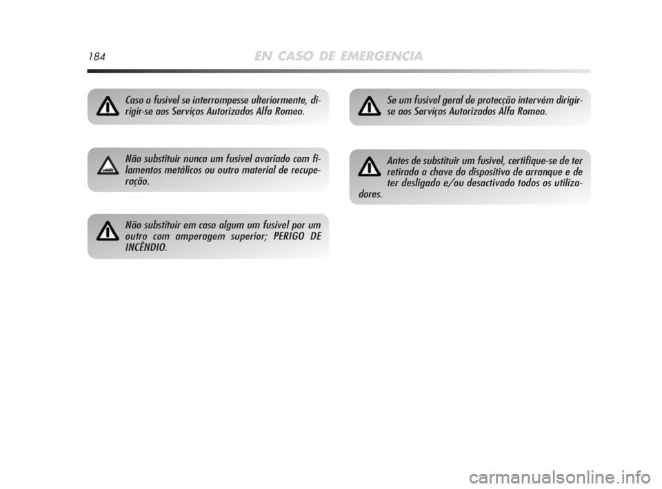 Alfa Romeo MiTo 2009  Manual de Uso e Manutenção (in Portuguese) 184EN CASO DE EMERGENCIA
Caso o fusivel se interrompesse ulteriormente, di-
rigir-se aos Serviços Autorizados Alfa Romeo.
Não substituir nunca um fusivel avariado com fi-
lamentos metálicos ou outr