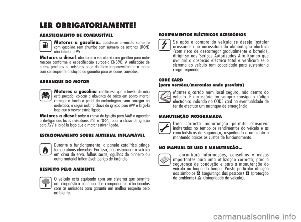 Alfa Romeo MiTo 2009  Manual de Uso e Manutenção (in Portuguese) ABASTECIMENTO DE COMBUSTÍVEL
Motores a gasolina:: abastecer o veículo somente
com gasolina sem chumbo com número de octanas (RON)
não inferior a 95.
Motores a diesel: abastecer o veículo só com 