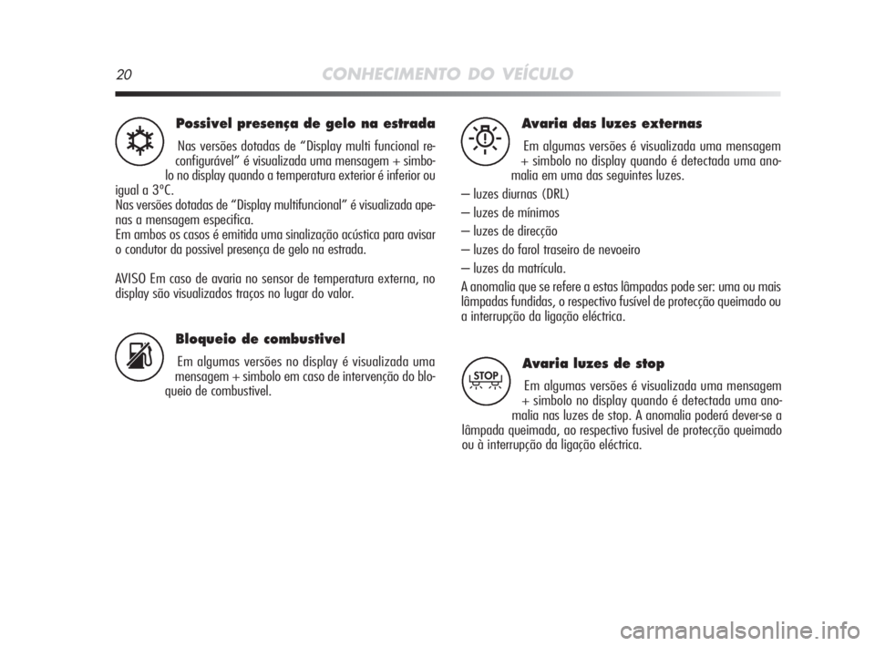 Alfa Romeo MiTo 2009  Manual de Uso e Manutenção (in Portuguese) 20CONHECIMENTO DO VEÍCULO
Possivel presença de gelo na estrada
Nas versões dotadas de “Display multi funcional re-
configurável” é visualizada uma mensagem + simbo-
lo no display quando a tem