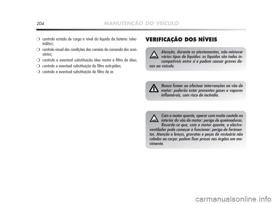 Alfa Romeo MiTo 2009 Manual de Uso e Manutenção (in Portuguese) 204MANUTENÇÃO DO VEÍCULO
VERIFICAÇÃO DOS NÍVEIS
Atenção, durante os atestamentos, não misturar
vários tipos de líquidos: os líquidos são todos in-
compatíveis entre si e podem causar gra Alfa Romeo MiTo 2009 Manual de Uso e Manutenção (in Portuguese) 204MANUTENÇÃO DO VEÍCULO
VERIFICAÇÃO DOS NÍVEIS
Atenção, durante os atestamentos, não misturar
vários tipos de líquidos: os líquidos são todos in-
compatíveis entre si e podem causar gra