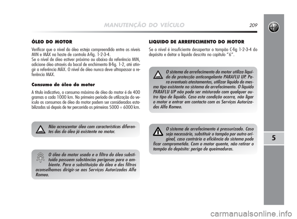Alfa Romeo MiTo 2009 Manual de Uso e Manutenção (in Portuguese) MANUTENÇÃO DO VEÍCULO209
5
ÓLEO DO MOTOR
Verificar que o nível do óleo esteja compreendido entre os níveis
MIN e MÁX na haste de controlo A-fig. 1-2-3-4.
Se o nível de óleo estiver próximo Alfa Romeo MiTo 2009 Manual de Uso e Manutenção (in Portuguese) MANUTENÇÃO DO VEÍCULO209
5
ÓLEO DO MOTOR
Verificar que o nível do óleo esteja compreendido entre os níveis
MIN e MÁX na haste de controlo A-fig. 1-2-3-4.
Se o nível de óleo estiver próximo