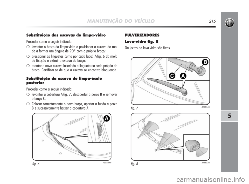 Alfa Romeo MiTo 2009 Manual de Uso e Manutenção (in Portuguese) MANUTENÇÃO DO VEÍCULO215
5
Substituição das escovas do limpa-vidro
Proceder como a seguir indicado:
❍levantar o braço do limpa-vidro e posicionar a escova de mo-
do a formar um ângulo de 90 Alfa Romeo MiTo 2009 Manual de Uso e Manutenção (in Portuguese) MANUTENÇÃO DO VEÍCULO215
5
Substituição das escovas do limpa-vidro
Proceder como a seguir indicado:
❍levantar o braço do limpa-vidro e posicionar a escova de mo-
do a formar um ângulo de 90