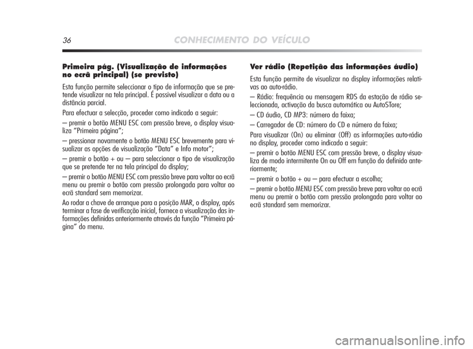 Alfa Romeo MiTo 2009  Manual de Uso e Manutenção (in Portuguese) 36CONHECIMENTO DO VEÍCULO
Primeira pág. (Visualização de informações
no ecrã principal) (se previsto)
Esta função permite seleccionar o tipo de informação que se pre-
tende visualizar na te