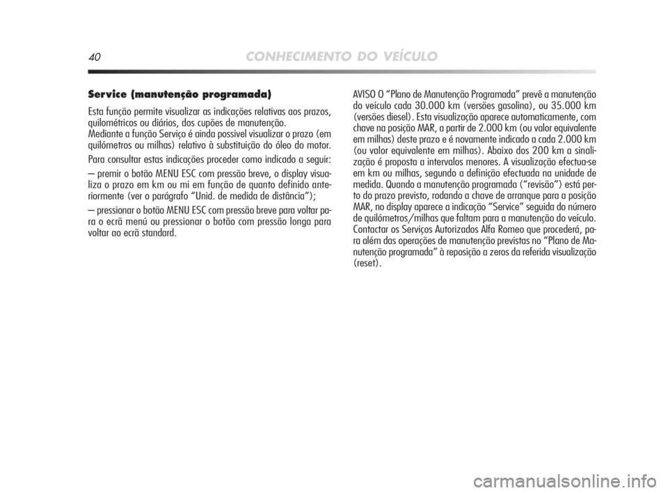 Alfa Romeo MiTo 2009  Manual de Uso e Manutenção (in Portuguese) 40CONHECIMENTO DO VEÍCULO
Ser vice (manutenção programada) 
Esta função permite visualizar as indicações relativas aos prazos,
quilométricos ou diários, dos cupões de manutenção.
Mediante 