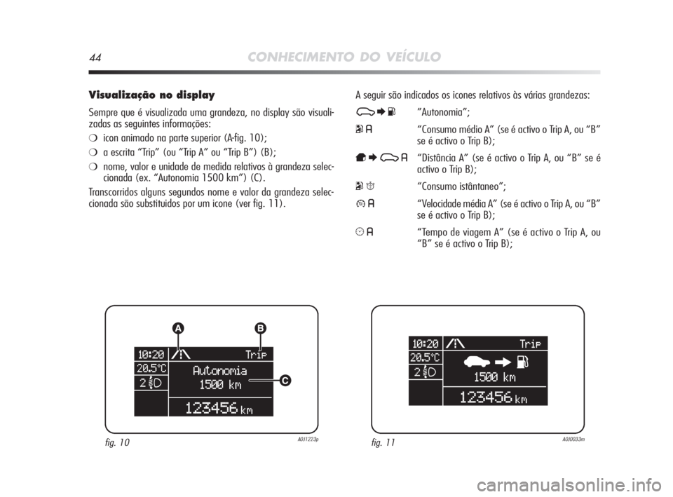 Alfa Romeo MiTo 2009  Manual de Uso e Manutenção (in Portuguese) 44CONHECIMENTO DO VEÍCULO
Visualização no display
Sempre que é visualizada uma grandeza, no display são visuali-
zadas as seguintes informações:
❍icon animado na parte superior (A-fig. 10);
�