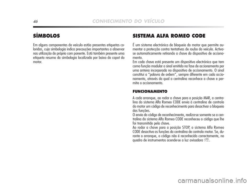 Alfa Romeo MiTo 2009  Manual de Uso e Manutenção (in Portuguese) 46CONHECIMENTO DO VEÍCULO
SÍMBOLOS
Em alguns componentes do veículo estão presentes etiquetas co-
loridas, cuja simbologia indica precauções importantes a observar
nas utilização do próprio c