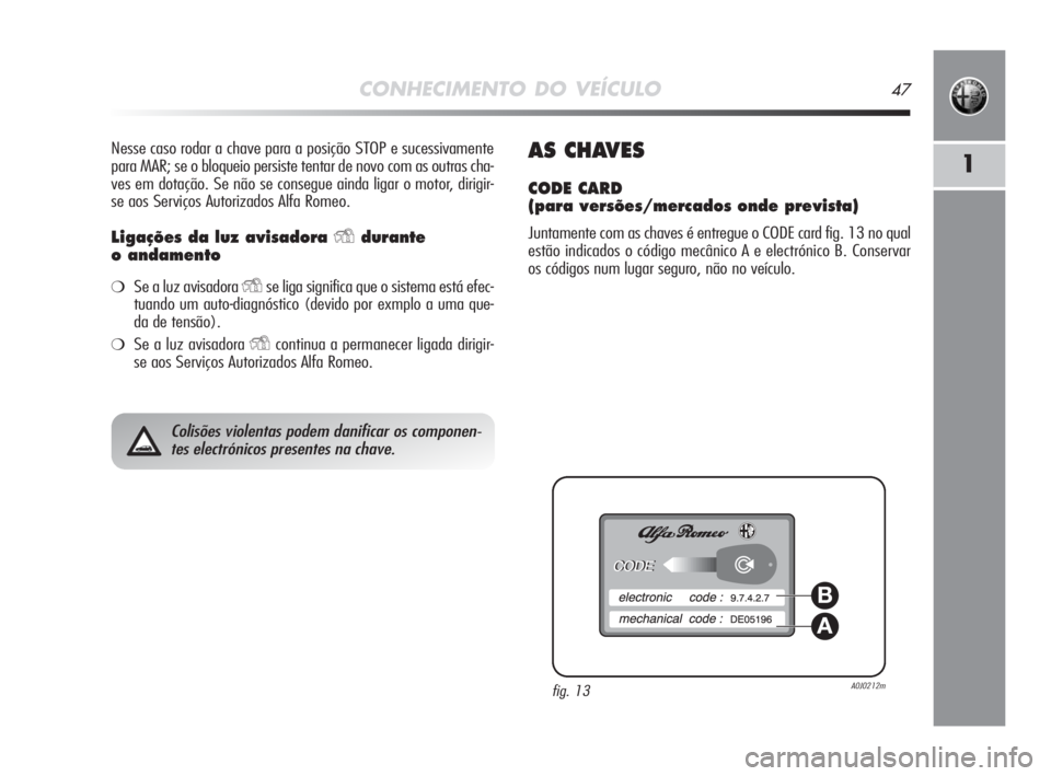 Alfa Romeo MiTo 2009  Manual de Uso e Manutenção (in Portuguese) CONHECIMENTO DO VEÍCULO47
1
Nesse caso rodar a chave para a posição STOP e sucessivamente
para MAR; se o bloqueio persiste tentar de novo com as outras cha-
ves em dotação. Se não se consegue ai