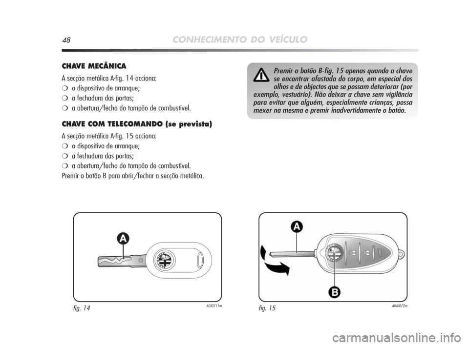 Alfa Romeo MiTo 2009  Manual de Uso e Manutenção (in Portuguese) 48CONHECIMENTO DO VEÍCULO
CHAVE MECÂNICA
A secção metálica A-fig. 14 acciona:
❍o dispositivo de arranque;
❍a fechadura das portas;
❍a abertura/fecho do tampão de combustivel.
CHAVE COM TEL