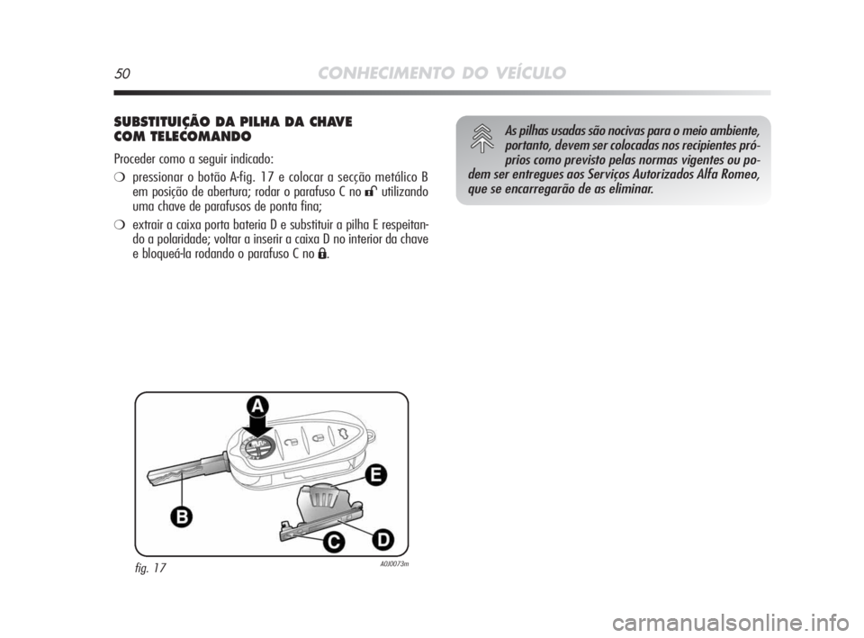 Alfa Romeo MiTo 2009 Manual de Uso e Manutenção (in Portuguese) 50CONHECIMENTO DO VEÍCULO
SUBSTITUIÇÃO DA PILHA DA CHAVE
COM TELECOMANDO
Proceder como a seguir indicado:
❍pressionar o botão A-fig. 17 e colocar a secção metálico B
em posição de abertura; Alfa Romeo MiTo 2009 Manual de Uso e Manutenção (in Portuguese) 50CONHECIMENTO DO VEÍCULO
SUBSTITUIÇÃO DA PILHA DA CHAVE
COM TELECOMANDO
Proceder como a seguir indicado:
❍pressionar o botão A-fig. 17 e colocar a secção metálico B
em posição de abertura;
