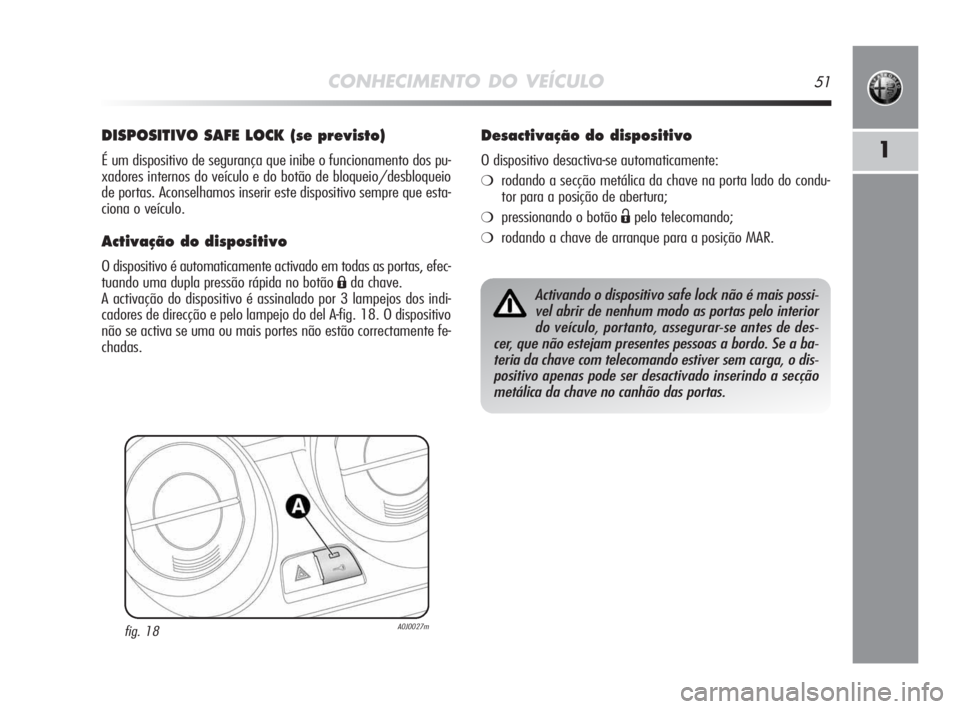Alfa Romeo MiTo 2009 Manual de Uso e Manutenção (in Portuguese) CONHECIMENTO DO VEÍCULO51
1
DISPOSITIVO SAFE LOCK (se previsto)
É um dispositivo de segurança que inibe o funcionamento dos pu-
xadores internos do veículo e do botão de bloqueio/desbloqueio
de p Alfa Romeo MiTo 2009 Manual de Uso e Manutenção (in Portuguese) CONHECIMENTO DO VEÍCULO51
1
DISPOSITIVO SAFE LOCK (se previsto)
É um dispositivo de segurança que inibe o funcionamento dos pu-
xadores internos do veículo e do botão de bloqueio/desbloqueio
de p