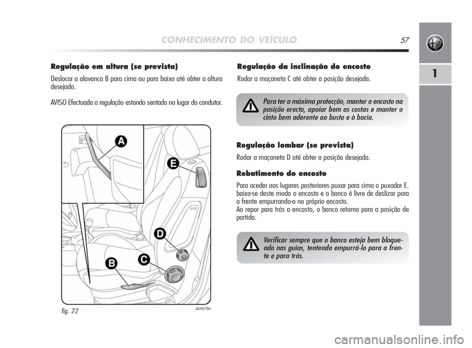 Alfa Romeo MiTo 2009 Manual de Uso e Manutenção (in Portuguese) CONHECIMENTO DO VEÍCULO57
1
Regulação em altura (se prevista)
Deslocar a alavanca B para cima ou para baixo até obter a altura
desejada.
AVISO Efectuada a regulação estando sentado no lugar do c Alfa Romeo MiTo 2009 Manual de Uso e Manutenção (in Portuguese) CONHECIMENTO DO VEÍCULO57
1
Regulação em altura (se prevista)
Deslocar a alavanca B para cima ou para baixo até obter a altura
desejada.
AVISO Efectuada a regulação estando sentado no lugar do c