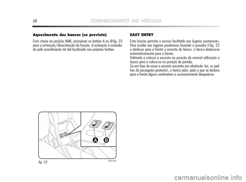 Alfa Romeo MiTo 2009 Manual de Uso e Manutenção (in Portuguese) 58CONHECIMENTO DO VEÍCULO
Aquecimento dos bancos (se previsto)
Com chave na posição MAR, pressionar os botões A ou B-fig. 23
para a activação/desactivação da função. A activação é assinal Alfa Romeo MiTo 2009 Manual de Uso e Manutenção (in Portuguese) 58CONHECIMENTO DO VEÍCULO
Aquecimento dos bancos (se previsto)
Com chave na posição MAR, pressionar os botões A ou B-fig. 23
para a activação/desactivação da função. A activação é assinal