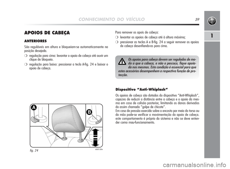 Alfa Romeo MiTo 2009 Manual de Uso e Manutenção (in Portuguese) CONHECIMENTO DO VEÍCULO59
1APOIOS DE CABEÇA
ANTERIORES
São reguláveis em altura e bloqueiam-se automaticamente na
posição desejada.
❍regulação para cima: levantar o apoio de cabeça até ouv Alfa Romeo MiTo 2009 Manual de Uso e Manutenção (in Portuguese) CONHECIMENTO DO VEÍCULO59
1APOIOS DE CABEÇA
ANTERIORES
São reguláveis em altura e bloqueiam-se automaticamente na
posição desejada.
❍regulação para cima: levantar o apoio de cabeça até ouv