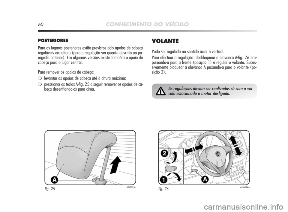 Alfa Romeo MiTo 2009 Manual de Uso e Manutenção (in Portuguese) 60CONHECIMENTO DO VEÍCULO
POSTERIORES
Para os lugares posteriores estão previstos dois apoios de cabeça
reguláveis em altura (para a regulação ver quanto descrito no pa-
rágrafo anterior). Em a Alfa Romeo MiTo 2009 Manual de Uso e Manutenção (in Portuguese) 60CONHECIMENTO DO VEÍCULO
POSTERIORES
Para os lugares posteriores estão previstos dois apoios de cabeça
reguláveis em altura (para a regulação ver quanto descrito no pa-
rágrafo anterior). Em a