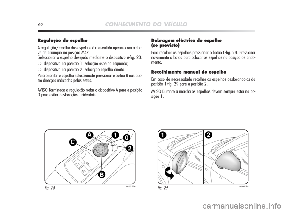 Alfa Romeo MiTo 2009 Manual de Uso e Manutenção (in Portuguese) 62CONHECIMENTO DO VEÍCULO
Dobragem eléctrica do espelho
(se previsto)
Para recolher os espelhos pressionar o botão C-fig. 28. Pressionar
novamente o botão para colocar os espelhos na posição de Alfa Romeo MiTo 2009 Manual de Uso e Manutenção (in Portuguese) 62CONHECIMENTO DO VEÍCULO
Dobragem eléctrica do espelho
(se previsto)
Para recolher os espelhos pressionar o botão C-fig. 28. Pressionar
novamente o botão para colocar os espelhos na posição de