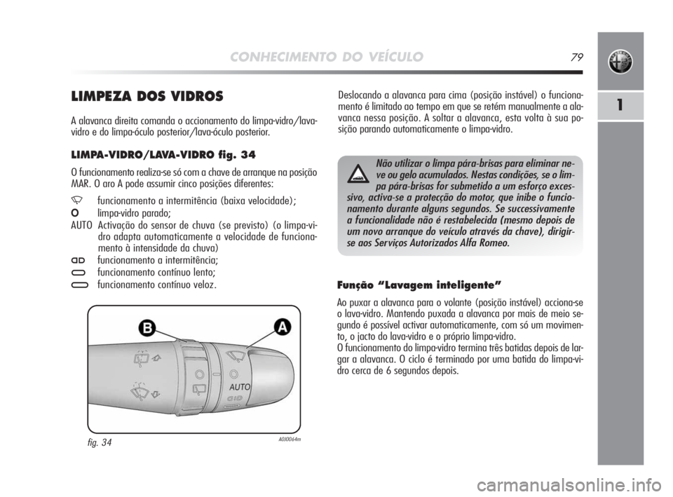 Alfa Romeo MiTo 2009 Manual de Uso e Manutenção (in Portuguese) CONHECIMENTO DO VEÍCULO79
1
Deslocando a alavanca para cima (posição instável) o funciona-
mento é limitado ao tempo em que se retém manualmente a ala-
vanca nessa posição. A soltar a alavanca Alfa Romeo MiTo 2009 Manual de Uso e Manutenção (in Portuguese) CONHECIMENTO DO VEÍCULO79
1
Deslocando a alavanca para cima (posição instável) o funciona-
mento é limitado ao tempo em que se retém manualmente a ala-
vanca nessa posição. A soltar a alavanca
