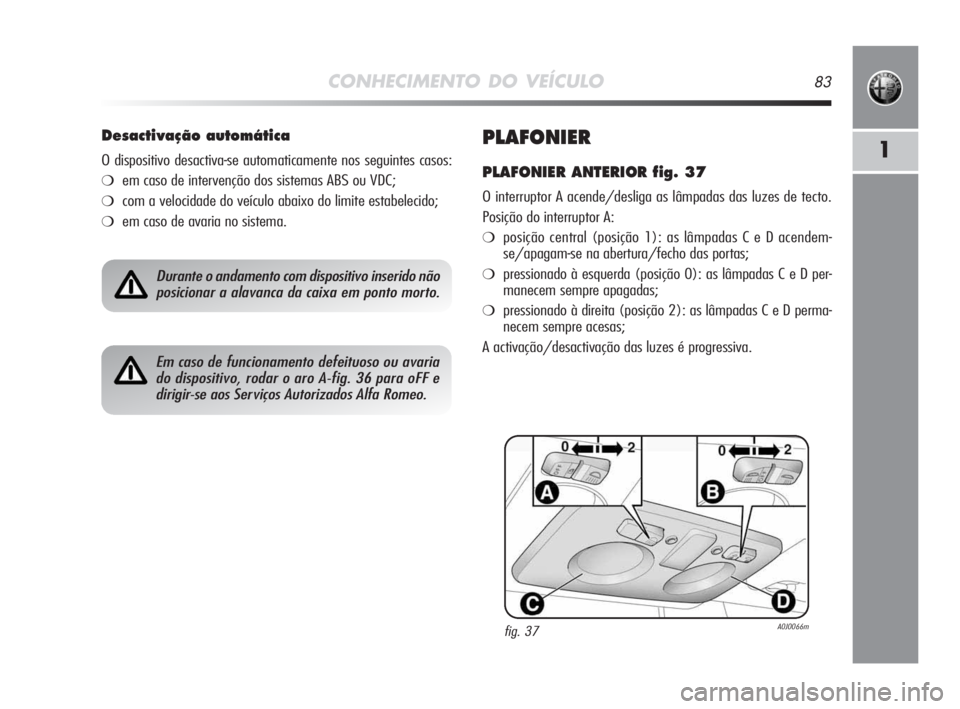 Alfa Romeo MiTo 2009 Manual de Uso e Manutenção (in Portuguese) CONHECIMENTO DO VEÍCULO83
1PLAFONIER
PLAFONIER ANTERIOR fig. 37
O interruptor A acende/desliga as lâmpadas das luzes de tecto.
Posição do interruptor A:
❍posição central (posição 1): as lâm Alfa Romeo MiTo 2009 Manual de Uso e Manutenção (in Portuguese) CONHECIMENTO DO VEÍCULO83
1PLAFONIER
PLAFONIER ANTERIOR fig. 37
O interruptor A acende/desliga as lâmpadas das luzes de tecto.
Posição do interruptor A:
❍posição central (posição 1): as lâm
