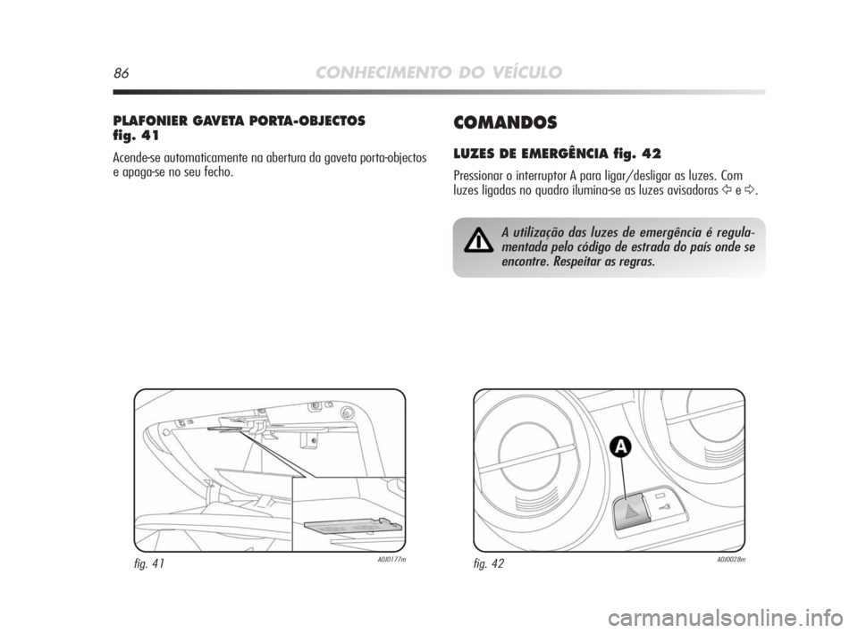Alfa Romeo MiTo 2009 Manual de Uso e Manutenção (in Portuguese) 86CONHECIMENTO DO VEÍCULO
COMANDOS
LUZES DE EMERGÊNCIA fig. 42
Pressionar o interruptor A para ligar/desligar as luzes. Com
luzes ligadas no quadro ilumina-se as luzes avisadoras
ŸeΔ.
PLAFONIER G Alfa Romeo MiTo 2009 Manual de Uso e Manutenção (in Portuguese) 86CONHECIMENTO DO VEÍCULO
COMANDOS
LUZES DE EMERGÊNCIA fig. 42
Pressionar o interruptor A para ligar/desligar as luzes. Com
luzes ligadas no quadro ilumina-se as luzes avisadoras
ŸeΔ.
PLAFONIER G