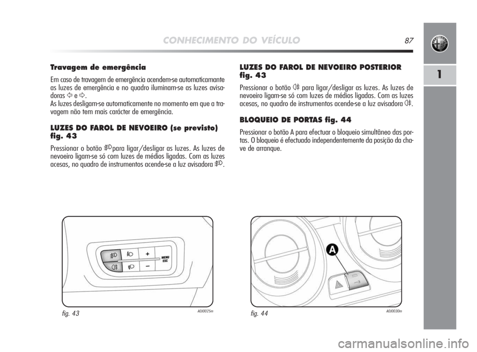 Alfa Romeo MiTo 2009 Manual de Uso e Manutenção (in Portuguese) CONHECIMENTO DO VEÍCULO87
1
LUZES DO FAROL DE NEVOEIRO POSTERIOR
fig. 43
Pressionar o botão 4para ligar/desligar as luzes. As luzes de
nevoeiro ligam-se só com luzes de médios ligadas. Com as luze Alfa Romeo MiTo 2009 Manual de Uso e Manutenção (in Portuguese) CONHECIMENTO DO VEÍCULO87
1
LUZES DO FAROL DE NEVOEIRO POSTERIOR
fig. 43
Pressionar o botão 4para ligar/desligar as luzes. As luzes de
nevoeiro ligam-se só com luzes de médios ligadas. Com as luze