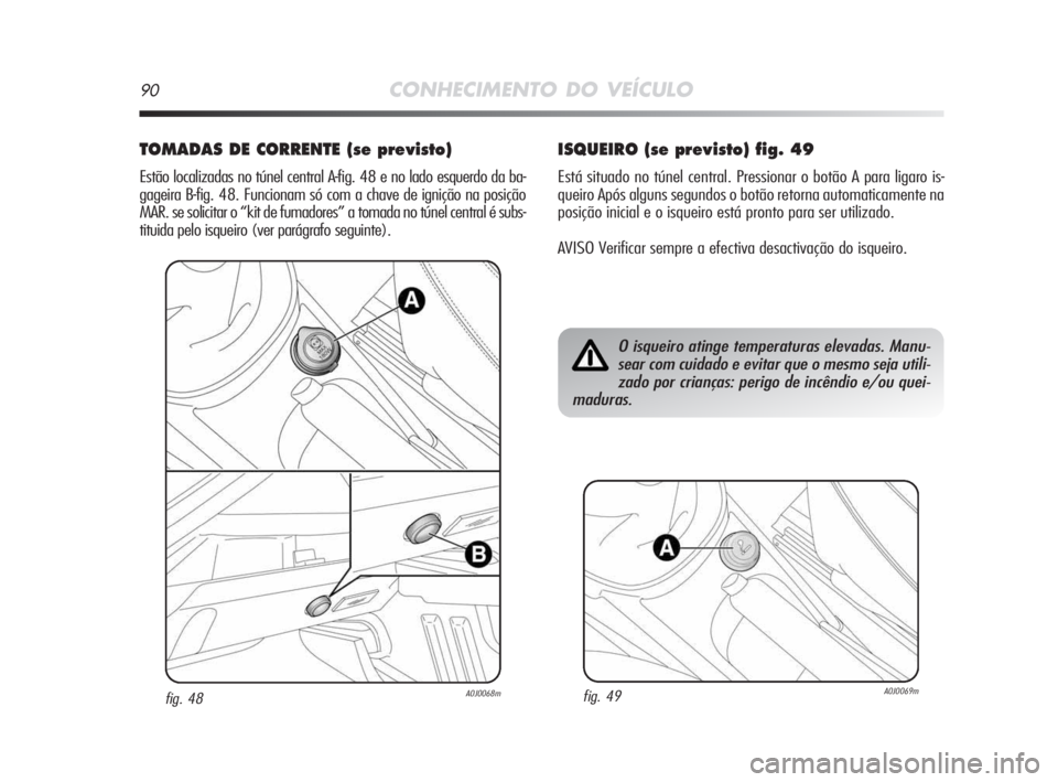 Alfa Romeo MiTo 2009  Manual de Uso e Manutenção (in Portuguese) 90CONHECIMENTO DO VEÍCULO
TOMADAS DE CORRENTE (se previsto) 
Estão localizadas no túnel central A-fig. 48 e no lado esquerdo da ba-
gageira B-fig. 48. Funcionam só com a chave de ignição na posi