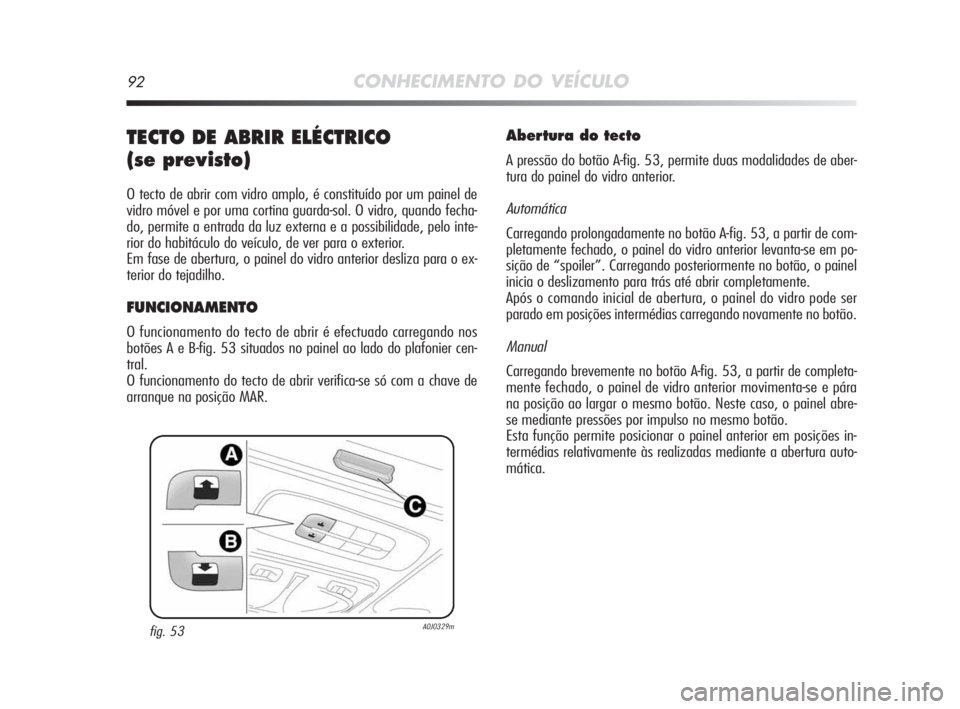 Alfa Romeo MiTo 2009  Manual de Uso e Manutenção (in Portuguese) 92CONHECIMENTO DO VEÍCULO
TECTO DE ABRIR ELÉCTRICO 
(se previsto)
O tecto de abrir com vidro amplo, é constituído por um painel de
vidro móvel e por uma cortina guarda-sol. O vidro, quando fecha-