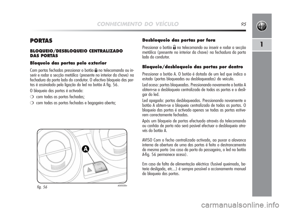Alfa Romeo MiTo 2009  Manual de Uso e Manutenção (in Portuguese) CONHECIMENTO DO VEÍCULO95
1PORTAS
BLOQUEIO/DESBLOQUEIO CENTRALIZADO 
DAS PORTAS
Bloqueio das portas pelo exterior
Com portas fechadas pressionar o botão Áno telecomando ou in-
serir e rodar a secç
