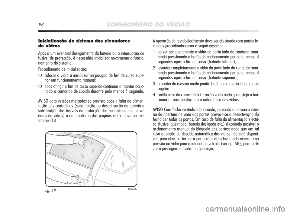 Alfa Romeo MiTo 2009  Manual de Uso e Manutenção (in Portuguese) 98CONHECIMENTO DO VEÍCULO
Inicialização do sistema dos elevadores 
de vidros
Após a um eventual desligamento da bateria ou a interrupção do
fusível de protecção, é necessário inicializar no