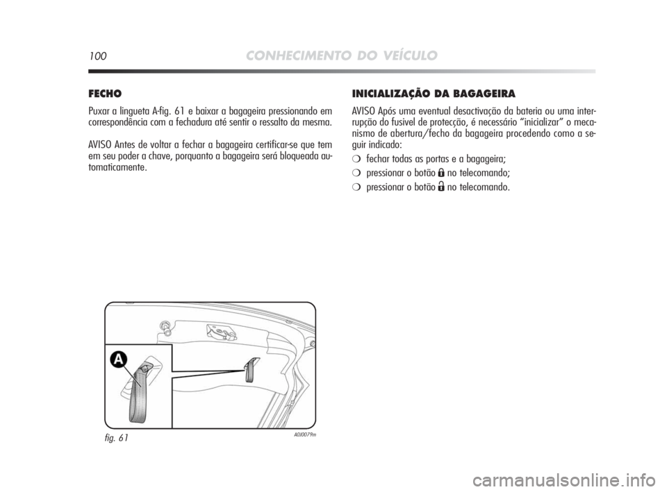 Alfa Romeo MiTo 2010 Manual de Uso e Manutenção (in Portuguese) 100CONHECIMENTO DO VEÍCULO
INICIALIZAÇÃO DA BAGAGEIRA
AVISO Após uma eventual desactivação da bateria ou uma inter-
rupção do fusivel de protecção, é necessário “inicializar” o meca-
n Alfa Romeo MiTo 2010 Manual de Uso e Manutenção (in Portuguese) 100CONHECIMENTO DO VEÍCULO
INICIALIZAÇÃO DA BAGAGEIRA
AVISO Após uma eventual desactivação da bateria ou uma inter-
rupção do fusivel de protecção, é necessário “inicializar” o meca-
n