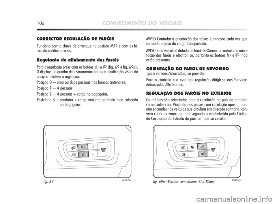Alfa Romeo MiTo 2010 Manual de Uso e Manutenção (in Portuguese) 106CONHECIMENTO DO VEÍCULO
CORRECTOR REGULAÇÃO DE FARÓIS
Funciona com a chave de arranque na posição MAR e com os fa-
róis de médios acesos.
Regulação do alinhamento dos faróis
Para a regu Alfa Romeo MiTo 2010 Manual de Uso e Manutenção (in Portuguese) 106CONHECIMENTO DO VEÍCULO
CORRECTOR REGULAÇÃO DE FARÓIS
Funciona com a chave de arranque na posição MAR e com os fa-
róis de médios acesos.
Regulação do alinhamento dos faróis
Para a regu