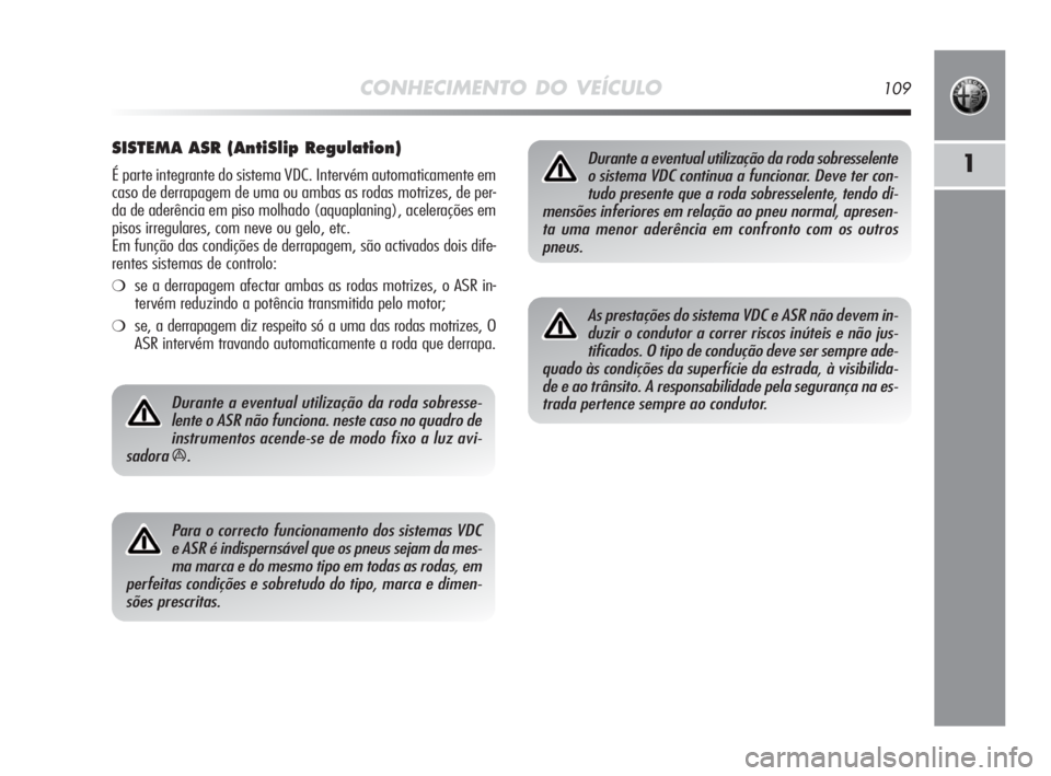 Alfa Romeo MiTo 2010 Manual de Uso e Manutenção (in Portuguese) CONHECIMENTO DO VEÍCULO109
1
SISTEMA ASR (AntiSlip Regulation)
É parte integrante do sistema VDC. Intervém automaticamente em
caso de derrapagem de uma ou ambas as rodas motrizes, de per-
da de ade Alfa Romeo MiTo 2010 Manual de Uso e Manutenção (in Portuguese) CONHECIMENTO DO VEÍCULO109
1
SISTEMA ASR (AntiSlip Regulation)
É parte integrante do sistema VDC. Intervém automaticamente em
caso de derrapagem de uma ou ambas as rodas motrizes, de per-
da de ade
