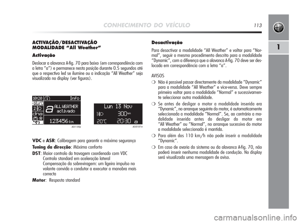 Alfa Romeo MiTo 2010 Manual de Uso e Manutenção (in Portuguese) CONHECIMENTO DO VEÍCULO113
1
ACTIVAÇÃO/DESACTIVAÇÃO
MODALIDADE “All Weather”
Activação
Deslocar a alavanca A-fig. 70 para baixo (em correspondência com
a letra “a”) e permanece nesta Alfa Romeo MiTo 2010 Manual de Uso e Manutenção (in Portuguese) CONHECIMENTO DO VEÍCULO113
1
ACTIVAÇÃO/DESACTIVAÇÃO
MODALIDADE “All Weather”
Activação
Deslocar a alavanca A-fig. 70 para baixo (em correspondência com
a letra “a”) e permanece nesta