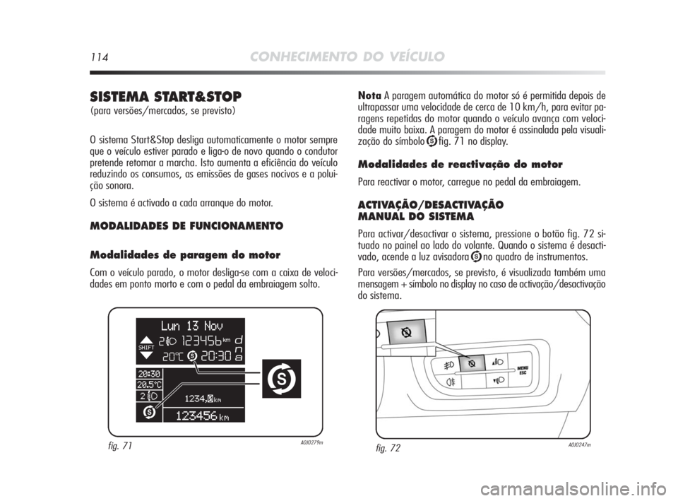 Alfa Romeo MiTo 2010 Manual de Uso e Manutenção (in Portuguese) 114CONHECIMENTO DO VEÍCULO
NotaA paragem automática do motor só é permitida depois de
ultrapassar uma velocidade de cerca de 10 km/h, para evitar pa-
ragens repetidas do motor quando o veículo av Alfa Romeo MiTo 2010 Manual de Uso e Manutenção (in Portuguese) 114CONHECIMENTO DO VEÍCULO
NotaA paragem automática do motor só é permitida depois de
ultrapassar uma velocidade de cerca de 10 km/h, para evitar pa-
ragens repetidas do motor quando o veículo av