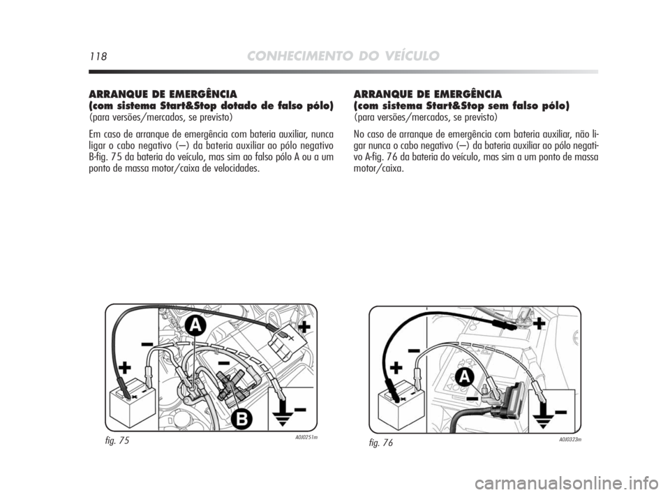 Alfa Romeo MiTo 2010 Manual de Uso e Manutenção (in Portuguese) 118CONHECIMENTO DO VEÍCULO
ARRANQUE DE EMERGÊNCIA
(com sistema Start&Stop dotado de falso pólo)
(para versões/mercados, se previsto)
Em caso de arranque de emergência com bateria auxiliar, nunca Alfa Romeo MiTo 2010 Manual de Uso e Manutenção (in Portuguese) 118CONHECIMENTO DO VEÍCULO
ARRANQUE DE EMERGÊNCIA
(com sistema Start&Stop dotado de falso pólo)
(para versões/mercados, se previsto)
Em caso de arranque de emergência com bateria auxiliar, nunca