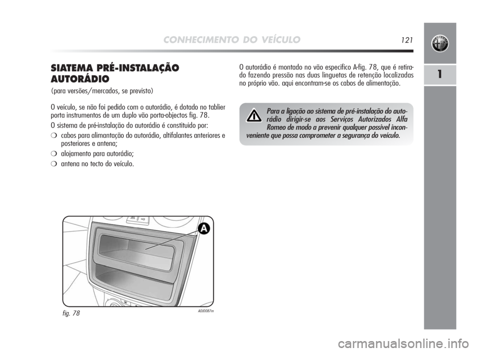Alfa Romeo MiTo 2010 Manual de Uso e Manutenção (in Portuguese) CONHECIMENTO DO VEÍCULO121
1SIATEMA PRÉ-INSTALAÇÃO
AUTORÁDIO
(para versões/mercados, se previsto)
O veículo, se não foi pedido com o autorádio, é dotado no tablier
porta instrumentos de um d Alfa Romeo MiTo 2010 Manual de Uso e Manutenção (in Portuguese) CONHECIMENTO DO VEÍCULO121
1SIATEMA PRÉ-INSTALAÇÃO
AUTORÁDIO
(para versões/mercados, se previsto)
O veículo, se não foi pedido com o autorádio, é dotado no tablier
porta instrumentos de um d