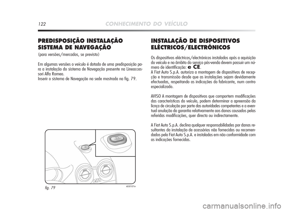 Alfa Romeo MiTo 2010 Manual de Uso e Manutenção (in Portuguese) 122CONHECIMENTO DO VEÍCULO
INSTALAÇÃO DE DISPOSITIVOS
ELÉCTRICOS/ELECTRÓNICOS
Os dispositivos eléctricos/electrónicos instalados após a aquisição
do veículo e no âmbito do serviço pós-ve Alfa Romeo MiTo 2010 Manual de Uso e Manutenção (in Portuguese) 122CONHECIMENTO DO VEÍCULO
INSTALAÇÃO DE DISPOSITIVOS
ELÉCTRICOS/ELECTRÓNICOS
Os dispositivos eléctricos/electrónicos instalados após a aquisição
do veículo e no âmbito do serviço pós-ve
